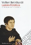 Lutero l'eretico. La riforma protestante vista da Roma libro