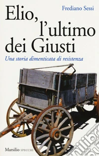 Elio, l'ultimo dei Giusti. Una storia dimenticata di resistenza libro
