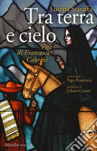 Tra terra e cielo. Vita di Francesca Cabrini