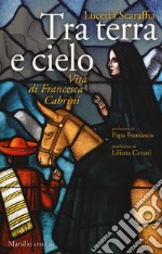 Tra terra e cielo. Vita di Francesca Cabrini libro