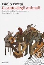 Il canto degli animali. I nostri fratelli e i loro sentimenti in musica e in poesia libro