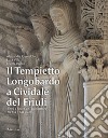 Il Tempietto Longobardo a Cividale del Friuli. Temi e figure dell'architettura fra XIX e XXI secolo. Ediz. a colori libro