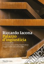 Palazzo d'ingiustizia. Il caso Robledo e l'indipendenza della magistratura. Viaggio nelle procure italiane libro