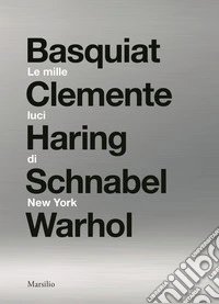 Le mille luci di New York. Basquiat, Clemente, Haring, Schnabel, Warhol. Catalogo della mostra. Ediz. illustrata libro