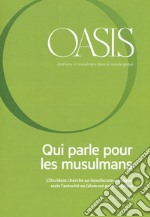 Oasis. Cristiani e musulmani nel mondo globale. Vol. 25: Qui parle pour les musulmans. L'Occident cherche un interlocuteur unique, mais l'autorìtè en Islam est polycentrique libro