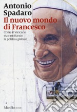 Il nuovo mondo di Francesco. Come il Vaticano sta cambiando la politica globale libro