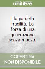 Elogio della fragilità. La forza di una generazione senza maestri