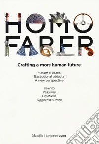 Homo faber. Crafting a more human future. Master artisans. Exceptional objects. A new perspective. Catalogo della mostra (Venezia, 14-30 settembre 2018). Ediz. bilingue libro