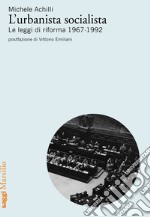 L'urbanista socialista. Le leggi di riforma 1967-1992