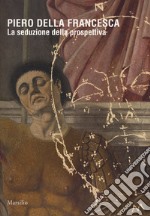 Piero della Francesca. La seduzione della prospettiva. Catalogo della mostra (Sansepolcro, 24 marzo 2018-6 gennaio 2019). Ediz. a colori libro