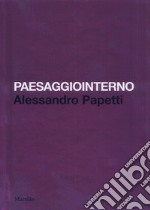 Paesaggiointerno. Alessandro Papetti. Ediz. italiana e inglese libro