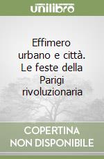 Effimero urbano e città. Le feste della Parigi rivoluzionaria libro