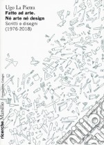 Fatto ad arte. Né arte né design. Scritti e disegni (1976-2018) libro