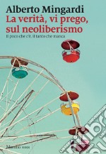 La verità, vi prego, sul neoliberismo. Il poco che c'è, il tanto che manca libro