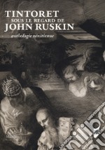 Tintoret sous le regard de John Ruskin. Anthologie vénitienne. Ediz. a colori libro