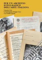 Per un archivio fotografico dell'arte italiana. Vittorio Cini, la Fondazione Giorgio Cini e la Fratelli Alinari. Ediz. illustrata