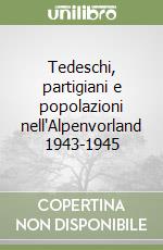 Tedeschi, partigiani e popolazioni nell'Alpenvorland 1943-1945