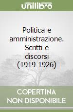 Politica e amministrazione. Scritti e discorsi (1919-1926) libro