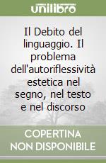 Il Debito del linguaggio. Il problema dell'autoriflessività estetica nel segno, nel testo e nel discorso libro