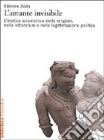 L'amante invisibile. L'erotica sciamanica nelle religioni, nella letteratura e nella legittimazione politica libro