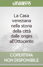 La Casa veneziana nella storia della città dalle origini all'Ottocento