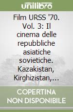 Film URSS '70. Vol. 3: Il cinema delle repubbliche asiatiche sovietiche. Kazakistan, Kirghizistan, Tagikistan, Turkmenistan, Uzbekistan. libro