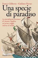 Una specie di paradiso. La straordinaria avventura di Antonio Pigafetta nel primo viaggio intorno al mondo