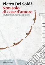 Non solo di cose d'amore. Noi, Socrate e la ricerca della felicità libro usato