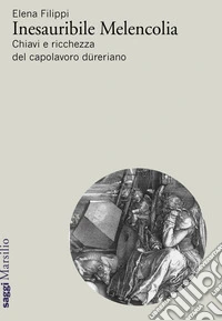Inesauribile Melencolia. Chiavi e ricchezza del capolavoro düreriano