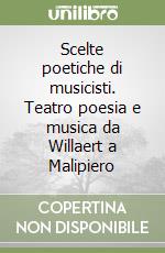 Scelte poetiche di musicisti. Teatro poesia e musica da Willaert a Malipiero libro