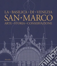 San Marco. La basilica di Venezia. Arte, storia, conservazione. Ediz. illustrata libro