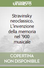 Stravinsky neoclassico. L'invenzione della memoria nel '900 musicale