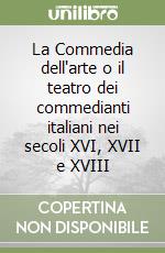 La Commedia dell'arte o il teatro dei commedianti italiani nei secoli XVI, XVII e XVIII libro