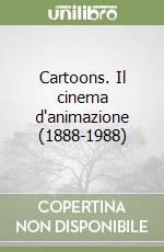 Cartoons. Il cinema d'animazione (1888-1988) libro