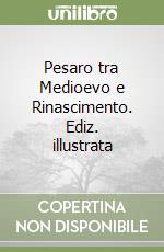 Pesaro tra Medioevo e Rinascimento. Ediz. illustrata libro