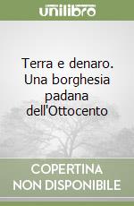 Terra e denaro. Una borghesia padana dell'Ottocento libro