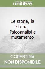 Le storie, la storia. Psicoanalisi e mutamento libro