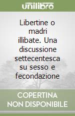 Libertine o madri illibate. Una discussione settecentesca su sesso e fecondazione libro