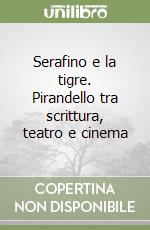 Serafino e la tigre. Pirandello tra scrittura, teatro e cinema libro