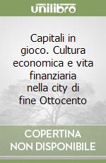 Capitali in gioco. Cultura economica e vita finanziaria nella city di fine Ottocento libro