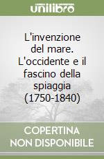 L'invenzione del mare. L'occidente e il fascino della spiaggia (1750-1840)