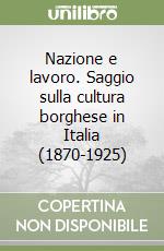 Nazione e lavoro. Saggio sulla cultura borghese in Italia (1870-1925) libro