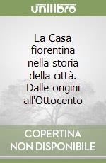 La Casa fiorentina nella storia della città. Dalle origini all'Ottocento libro