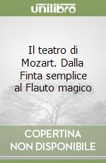 Il teatro di Mozart. Dalla Finta semplice al Flauto magico libro