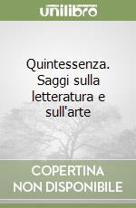 Quintessenza. Saggi sulla letteratura e sull'arte libro