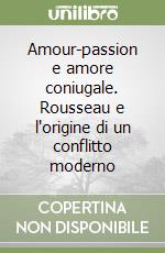 Amour-passion e amore coniugale. Rousseau e l'origine di un conflitto moderno libro