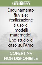 Inquinamento fluviale: realizzazione e uso di modelli matematici. Uno studio di caso sull'Arno