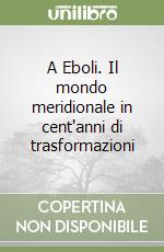 A Eboli. Il mondo meridionale in cent'anni di trasformazioni libro