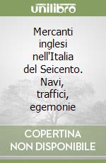 Mercanti inglesi nell'Italia del Seicento. Navi, traffici, egemonie libro