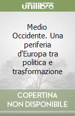 Medio Occidente. Una periferia d'Europa tra politica e trasformazione libro